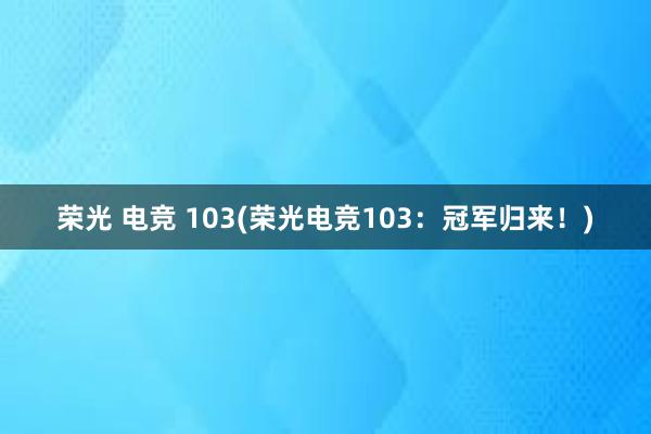 荣光 电竞 103(荣光电竞103：冠军归来！)