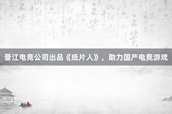 晋江电竞公司出品《纸片人》，助力国产电竞游戏