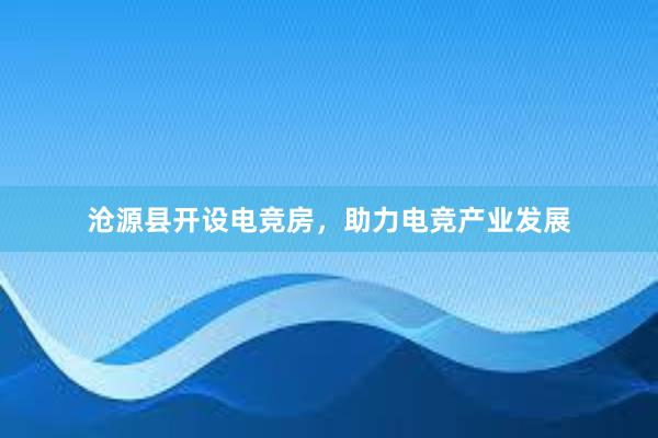 沧源县开设电竞房，助力电竞产业发展